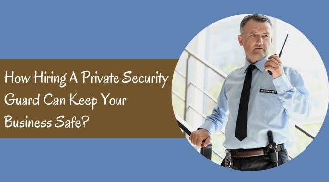 How Hiring A Private Security Guard Can Keep Your Business Safe?